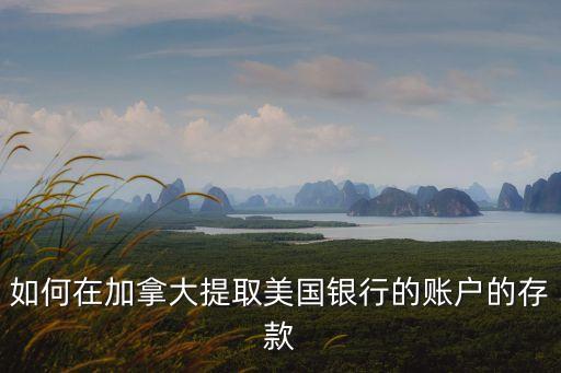 如何在加拿大提取美國(guó)銀行的賬戶的存款