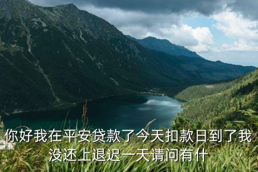 你好我在平安貸款了今天扣款日到了我沒還上退遲一天請(qǐng)問(wèn)有什