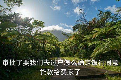 審批了要我們?nèi)ミ^戶怎么確定銀行同意貸款給買家了