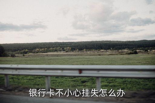 銀行卡掛失之后怎么辦，銀行卡掛失后怎么辦