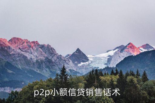 小額貸款業(yè)務(wù)員怎么說，p2p小額信貸銷售話術(shù)