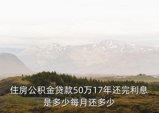 住房公積金貸款50萬17年還完利息是多少每月還多少
