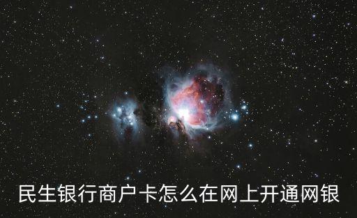 民生銀行商戶怎么注冊(cè)，關(guān)于民生銀行網(wǎng)上開戶