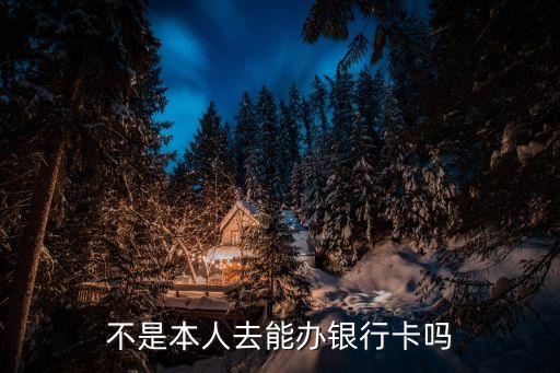 本人不在怎么開(kāi)銀行卡，不是本人去能辦銀行卡嗎