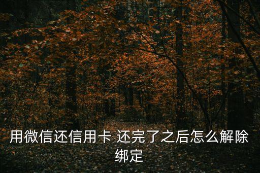 微信信用卡里怎么解綁信用卡，微信解綁信用卡