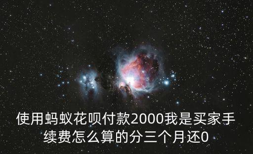 使用螞蟻花唄付款2000我是買家手續(xù)費怎么算的分三個月還0