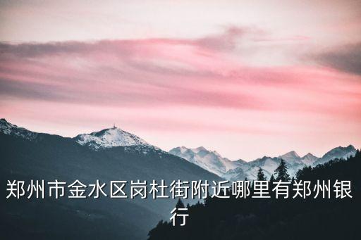 鄭州市金水區(qū)崗杜街附近哪里有鄭州銀行