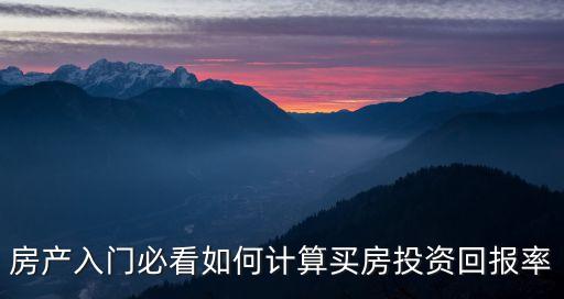 房產(chǎn)入門必看如何計算買房投資回報率