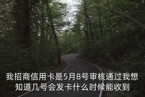 我招商信用卡是5月8號(hào)審核通過我想知道幾號(hào)會(huì)發(fā)卡什么時(shí)候能收到