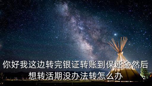 你好我這邊轉(zhuǎn)完銀證轉(zhuǎn)賬到保證金然后想轉(zhuǎn)活期沒辦法轉(zhuǎn)怎么辦