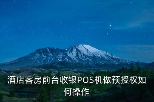 酒店客房前臺收銀POS機做預(yù)授權(quán)如何操作