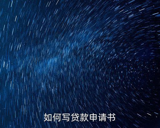 貸款書(shū)面申請(qǐng)?jiān)趺磳?xiě)，如何寫(xiě)貸款申請(qǐng)書(shū)