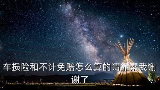 不計(jì)免賠保險(xiǎn)怎么計(jì)算，車(chē)損險(xiǎn)和不計(jì)免賠怎么算的請(qǐng)靠素我謝謝了