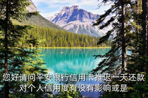 您好請(qǐng)問(wèn)平安銀行信用卡推遲一天還款對(duì)個(gè)人信用度有沒(méi)有影響或是