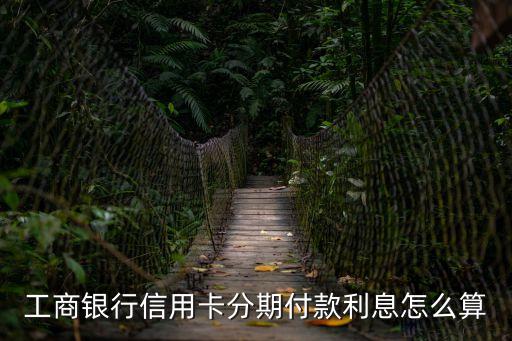 工商銀行信用卡分期付款利息怎么算