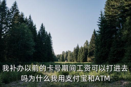 我補(bǔ)辦以前的卡號(hào)期間工資可以打進(jìn)去嗎為什么我用支付寶和ATM
