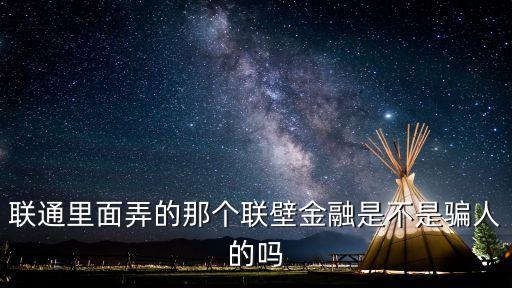 聯(lián)通里面弄的那個聯(lián)壁金融是不是騙人的嗎