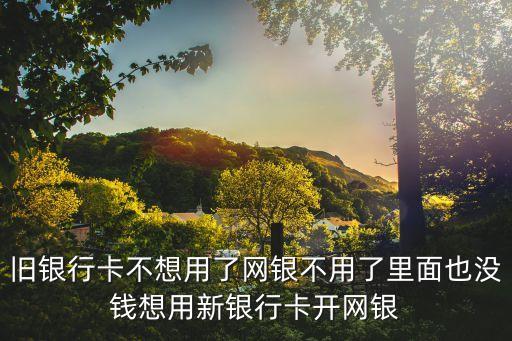 寬帶銀行卡不用了怎么辦理，開(kāi)通網(wǎng)銀的銀行卡不用了怎么處理