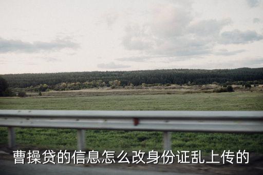 借款信息怎么更改，曹操貸的信息怎么改身份證亂上傳的