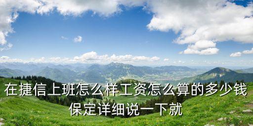 在捷信上班怎么樣工資怎么算的多少錢保定詳細(xì)說一下就