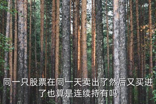 同一只股票在同一天賣出了然后又買進了也算是連續(xù)持有嗎
