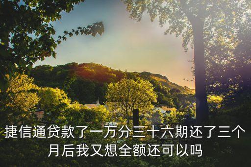 捷信通貸款了一萬分三十六期還了三個(gè)月后我又想全額還可以嗎