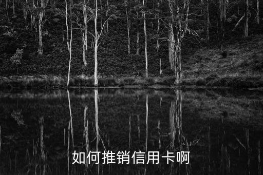 銀行怎么推銷信用卡，如何推銷信用卡