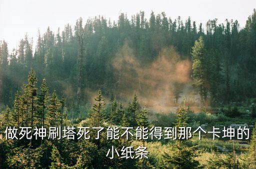 招行經(jīng)典白 怎么開卡，做死神刷塔死了能不能得到那個卡坤的小紙條