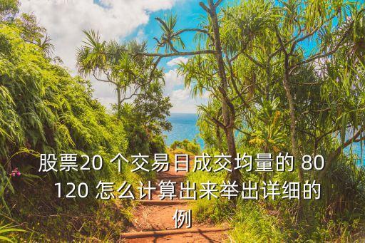 股票20 個交易日成交均量的 80  120 怎么計算出來舉出詳細(xì)的例