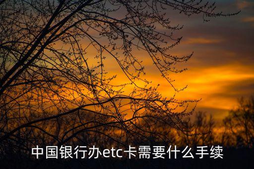 中國銀行辦etc卡需要什么手續(xù)