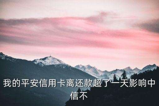 平安信用卡晚還了一天怎么辦，我的平安信用卡離還款超了一天影響中信不