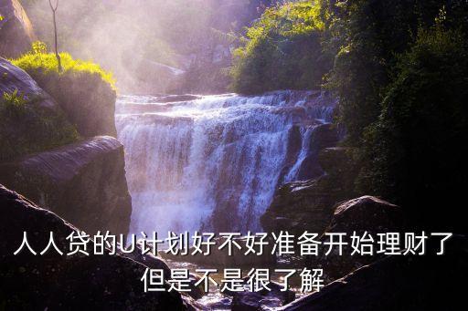 人人貸的U計(jì)劃好不好準(zhǔn)備開(kāi)始理財(cái)了但是不是很了解