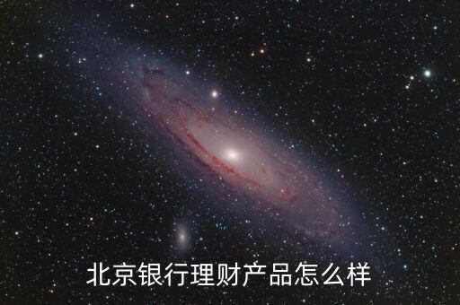 北京銀行理財產(chǎn)品怎么樣