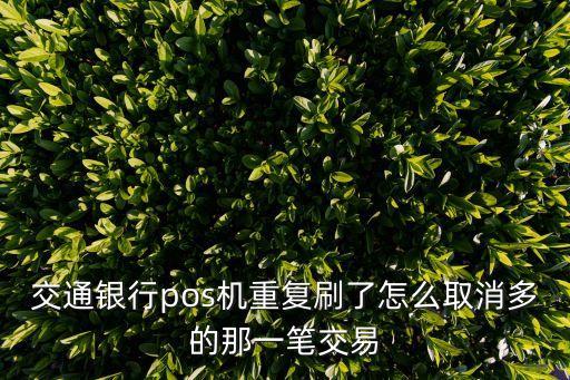 交通銀行pos機重復刷了怎么取消多的那一筆交易