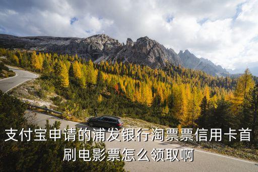 支付寶申請(qǐng)的浦發(fā)銀行淘票票信用卡首刷電影票怎么領(lǐng)取啊