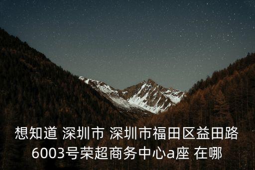 榮超商務(wù)中心a座怎么樣，從龍華怎么坐地鐵到深圳市福田區(qū)益田路6003號(hào)榮超商務(wù)中心a座