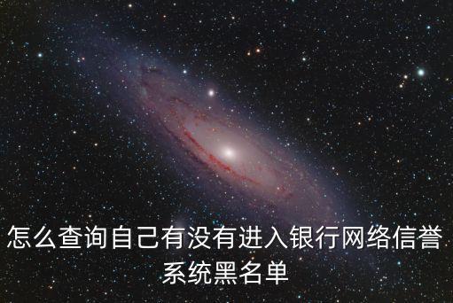 個人信用怎么查黑名單，怎么查詢自己有沒有進入銀行網(wǎng)絡信譽系統(tǒng)黑名單