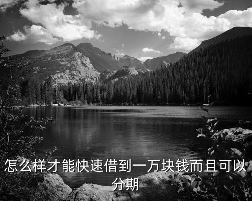 怎么快速貸款1萬元，怎么樣才能快速借到一萬塊錢而且可以分期