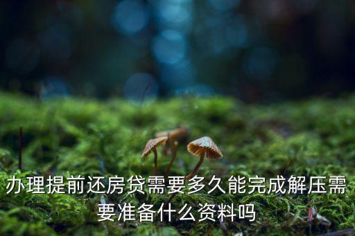 辦理提前還房貸需要多久能完成解壓需要準(zhǔn)備什么資料嗎