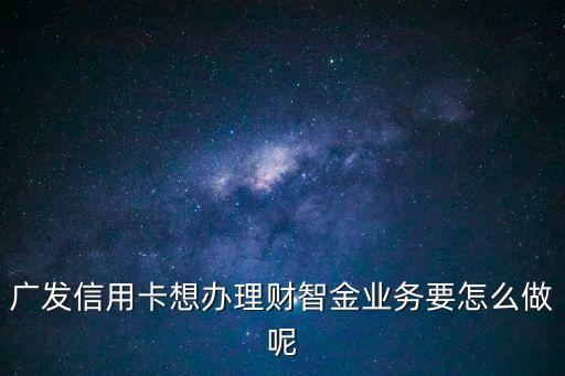 廣發(fā)智能金怎么申請(qǐng)，廣發(fā)卡財(cái)智金怎么樣申請(qǐng)