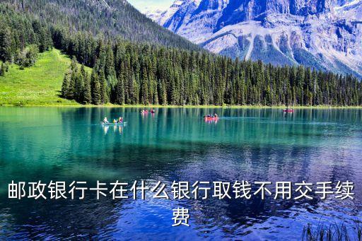 郵政卡怎么取錢(qián)不要錢(qián)，郵政銀行卡在什么銀行取錢(qián)不用交手續(xù)費(fèi)