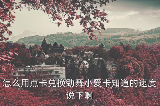 怎么用點卡兌換勁舞小愛卡知道的速度說下啊