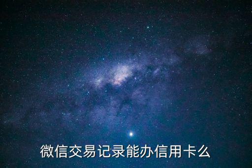 如果微信被錢了怎么辦理信用卡，微信交易記錄能辦信用卡么