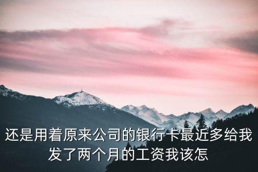還是用著原來公司的銀行卡最近多給我發(fā)了兩個(gè)月的工資我該怎