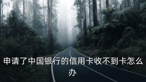 中行信用卡未收到怎么辦理，我辦的中國銀行信用卡都沒拿到是不是代表辦不了了