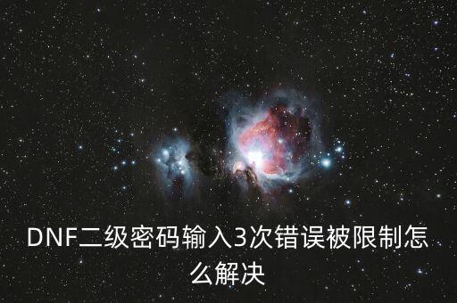 DNF二級密碼輸入3次錯誤被限制怎么解決