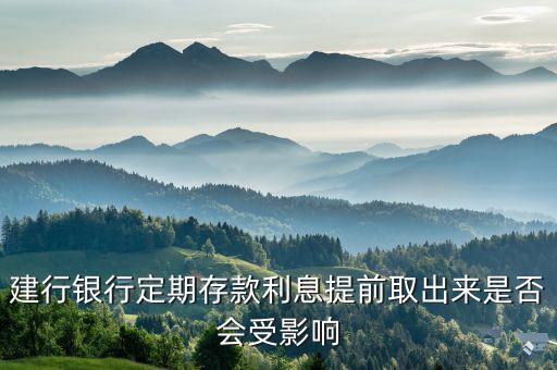 建行銀行定期存款利息提前取出來(lái)是否會(huì)受影響