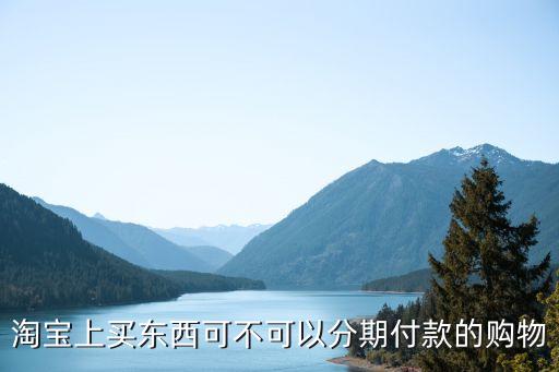 淘寶怎么看能不能分期，怎么在淘寶上看我是不是分期付款了