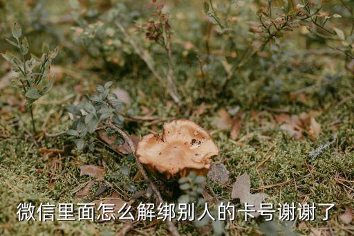微信里面怎么解綁別人的卡號謝謝了
