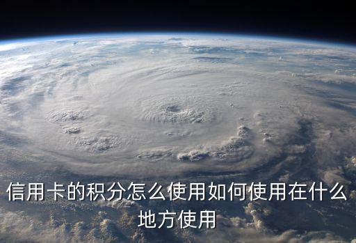 信用卡的積分怎么使用如何使用在什么地方使用